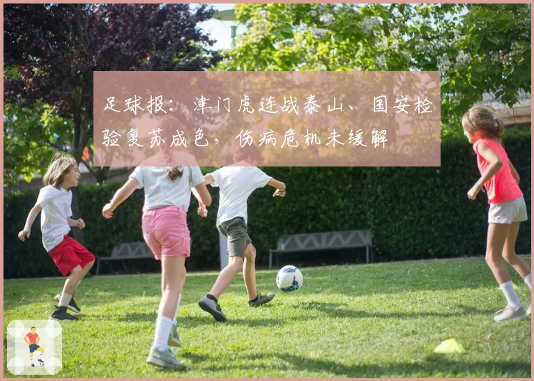 足球报：津门虎连战泰山、国安检验复苏成色，伤病危机未缓解