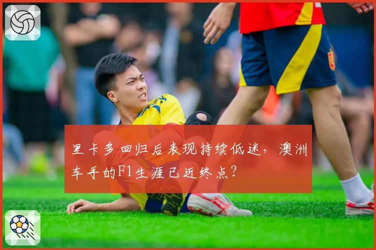 里卡多回归后表现持续低迷，澳洲车手的F1生涯已近终点？