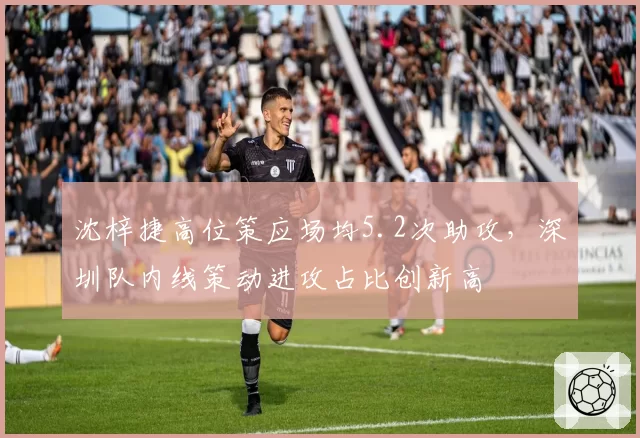 沈梓捷高位策应场均5.2次助攻,深圳队内线策动进攻占比创新高