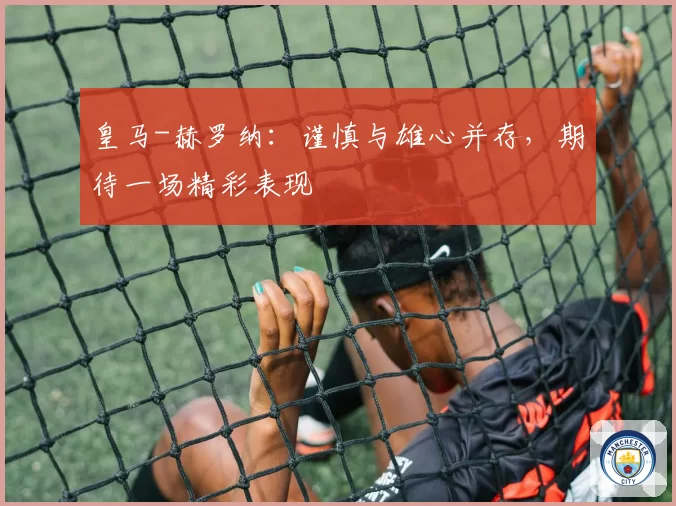 皇马-赫罗纳：谨慎与雄心并存，期待一场精彩表现