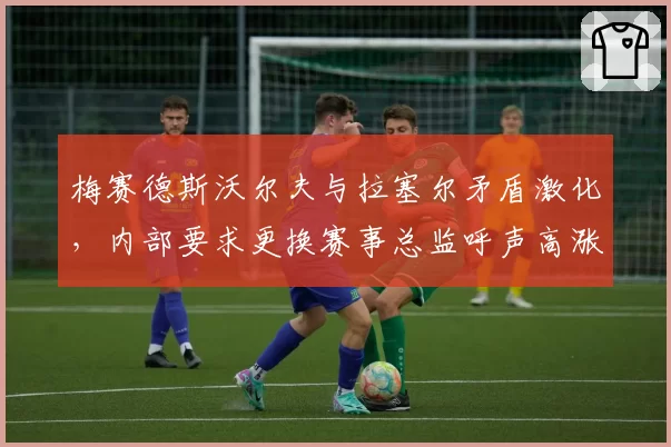 梅赛德斯沃尔夫与拉塞尔矛盾激化，内部要求更换赛事总监呼声高涨