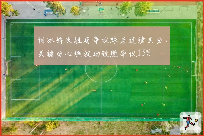 何冰娇决胜局争议球后连续丢分，关键分心理波动致胜率仅15%