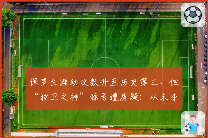 保罗生涯助攻数升至历史第三，但“控卫之神”称号遭质疑：从未夺冠
