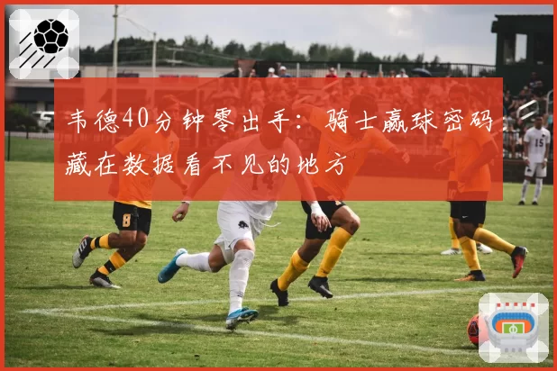 韦德40分钟零出手：骑士赢球密码藏在数据看不见的地方