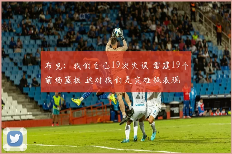 布克：我们自己19次失误 雷霆19个前场篮板 这对我们是灾难级表现