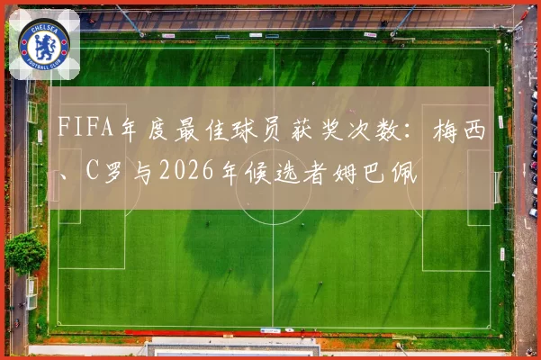 FIFA年度最佳球员获奖次数：梅西、C罗与2026年候选者姆巴佩