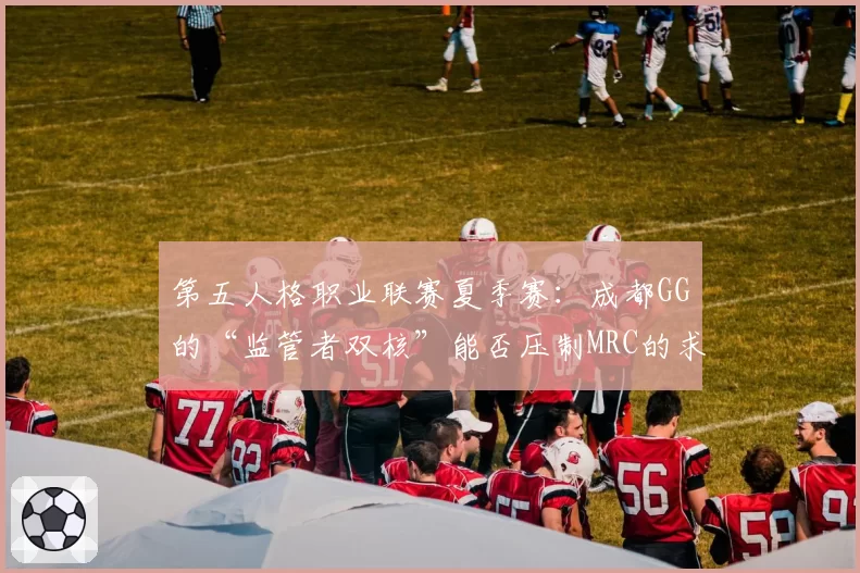 第五人格职业联赛夏季赛:成都GG的“监管者双核”能否压制MRC的求生者体系