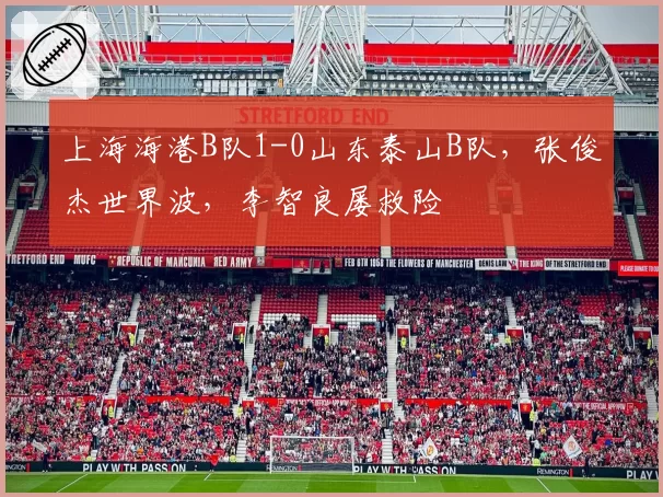上海海港B队1-0山东泰山B队,张俊杰世界波,李智良屡救险