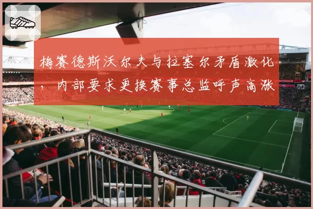梅赛德斯沃尔夫与拉塞尔矛盾激化，内部要求更换赛事总监呼声高涨