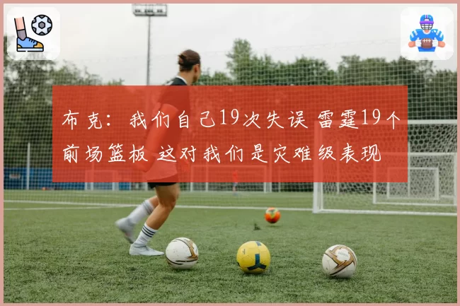 布克：我们自己19次失误 雷霆19个前场篮板 这对我们是灾难级表现